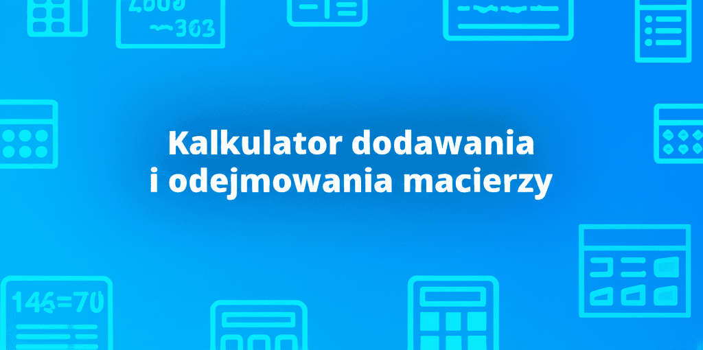 Kalkulator dodawania i odejmowania macierzy